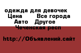 одежда для девочек  › Цена ­ 8 - Все города Авто » Другое   . Чеченская респ.